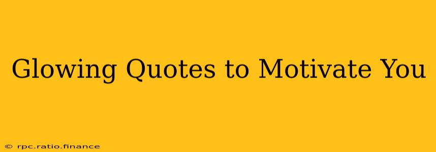 Glowing Quotes to Motivate You